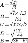 A=\frac{\sqrt{27}}{\sqrt{3}}\\B=\frac{\sqrt{7}\times   \sqrt{13}}{\sqrt{91}}\\C=\sqrt{32}\times   \sqrt{2}\\D=\sqrt{\frac{121}{144}}\\E=\sqrt{36+64}